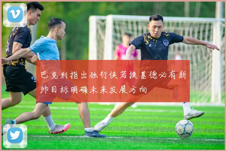巴克利指出独行侠若换基德必有新帅目标明确未来发展方向