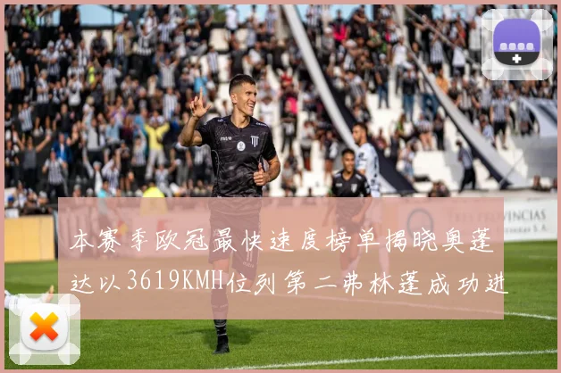本赛季欧冠最快速度榜单揭晓奥蓬达以3619KMH位列第二弗林蓬成功进军前十