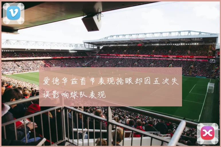爱德华兹首节表现抢眼却因五次失误影响球队表现