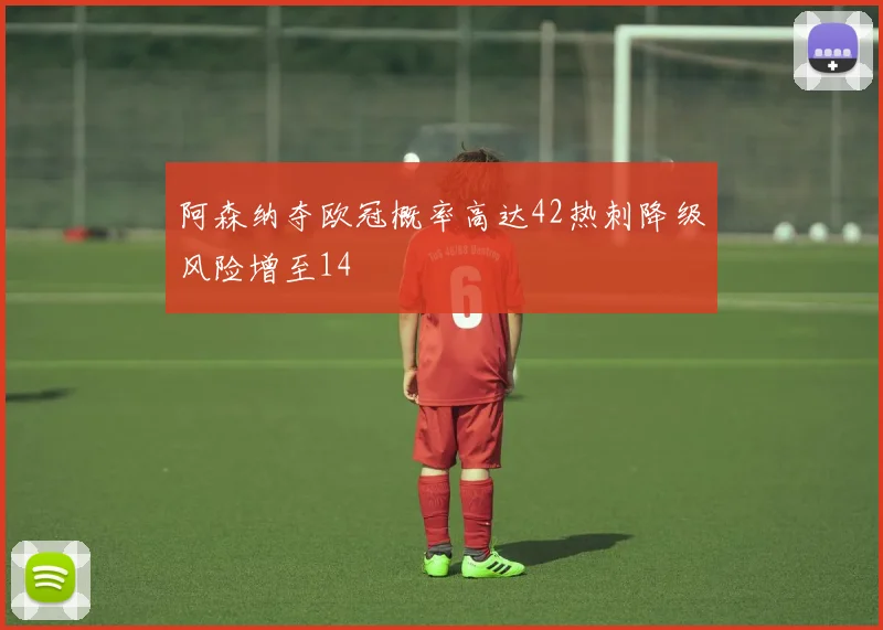 阿森纳夺欧冠概率高达42热刺降级风险增至14