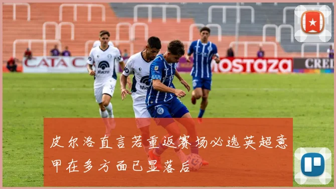 皮尔洛直言若重返赛场必选英超意甲在多方面已显落后