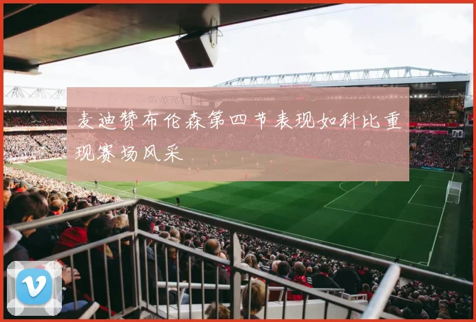 麦迪赞布伦森第四节表现如科比重现赛场风采