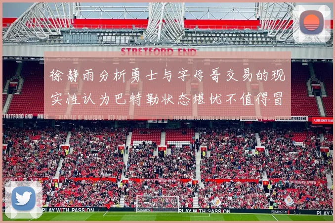徐静雨分析勇士与字母哥交易的现实性认为巴特勒状态堪忧不值得冒险