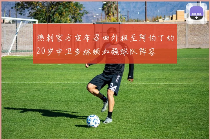 热刺官方宣布召回外租至阿伯丁的20岁中卫多林顿加强球队阵容