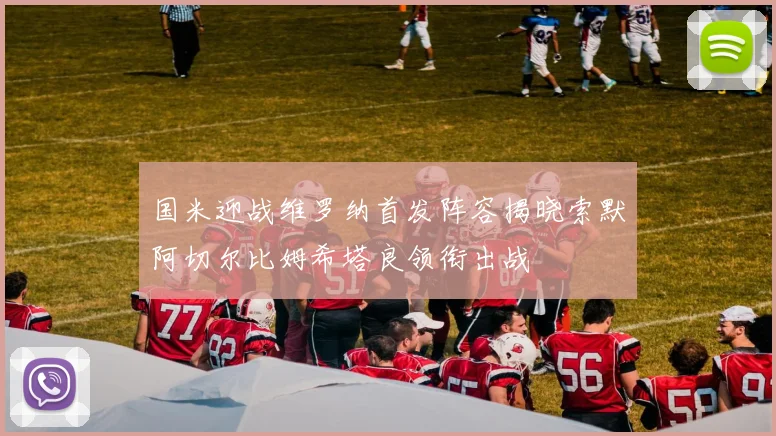 国米迎战维罗纳首发阵容揭晓索默阿切尔比姆希塔良领衔出战