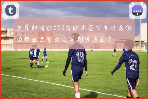 里昂即将以550万欧元签下多特蒙德边锋杜兰维尔合同期限为五年