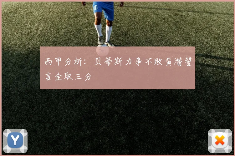 西甲分析：贝蒂斯力争不败黄潜誓言全取三分