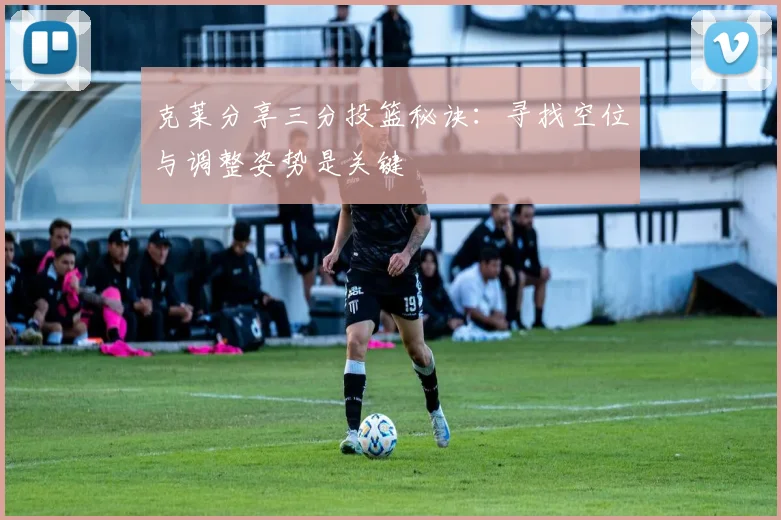 克莱分享三分投篮秘诀：寻找空位与调整姿势是关键