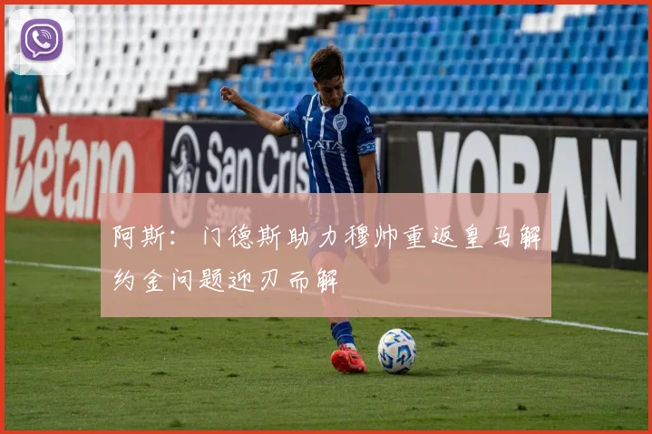 阿斯：门德斯助力穆帅重返皇马解约金问题迎刃而解