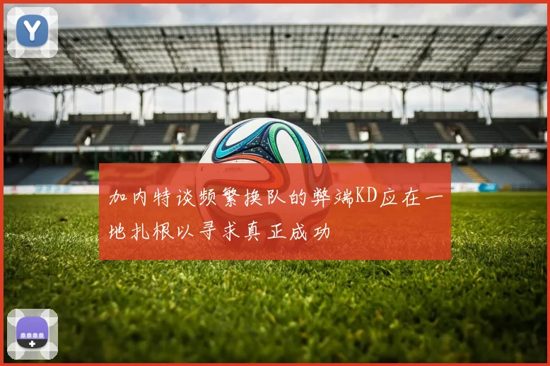 加内特谈频繁换队的弊端KD应在一地扎根以寻求真正成功