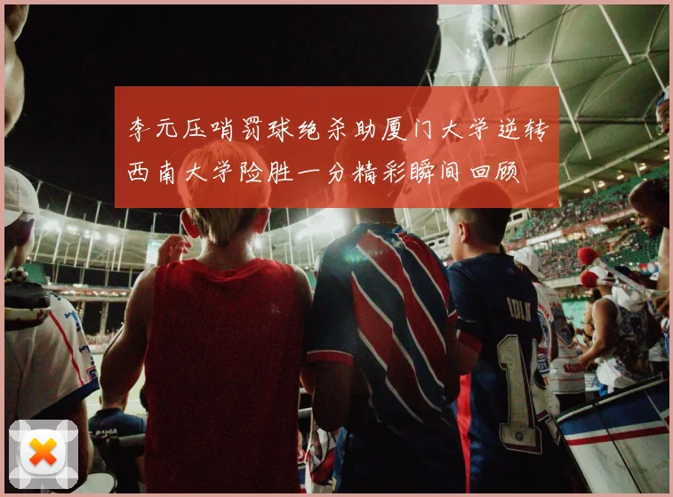李元压哨罚球绝杀助厦门大学逆转西南大学险胜一分精彩瞬间回顾