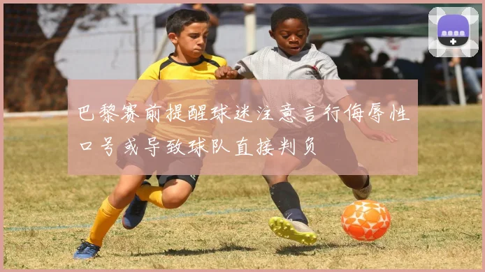 巴黎赛前提醒球迷注意言行侮辱性口号或导致球队直接判负